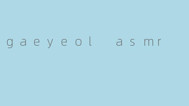 gaeyeol asmr